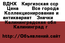 1.1) ВДНХ - Киргизская сср  › Цена ­ 90 - Все города Коллекционирование и антиквариат » Значки   . Калининградская обл.,Калининград г.